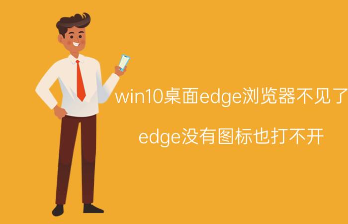 win10桌面edge浏览器不见了 edge没有图标也打不开？